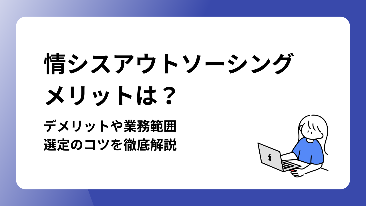 情シスアウトソーシングのメリットは？デメリットや業務範囲、選定のコツを徹底解説