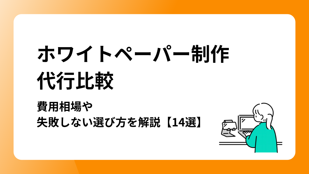 ホワイトペーパー制作代行比較｜費用相場や失敗しない選び方を解説【14選】